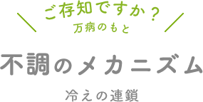 ご存知ですか?万病のもと。不調のメカニズム。冷えの連鎖