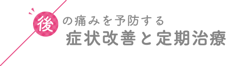 後の痛みを予防する、定期治療